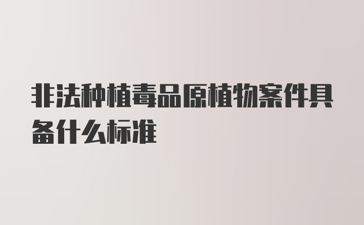 非法种植毒品原植物案件具备什么标准