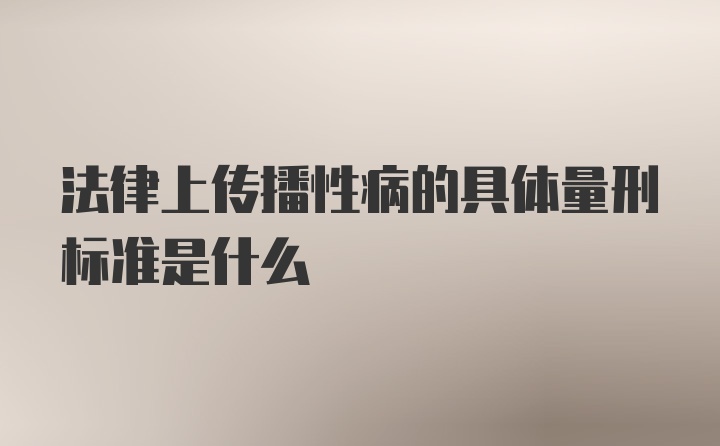 法律上传播性病的具体量刑标准是什么