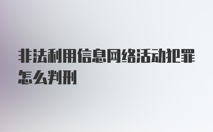 非法利用信息网络活动犯罪怎么判刑