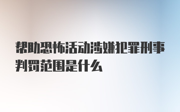 帮助恐怖活动涉嫌犯罪刑事判罚范围是什么