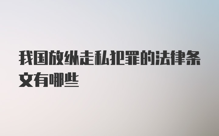 我国放纵走私犯罪的法律条文有哪些