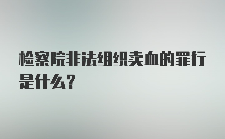 检察院非法组织卖血的罪行是什么？