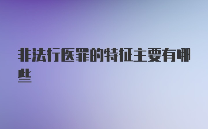 非法行医罪的特征主要有哪些