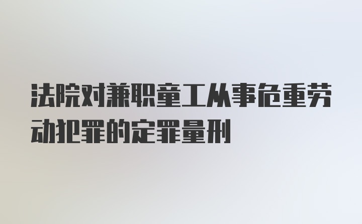 法院对兼职童工从事危重劳动犯罪的定罪量刑