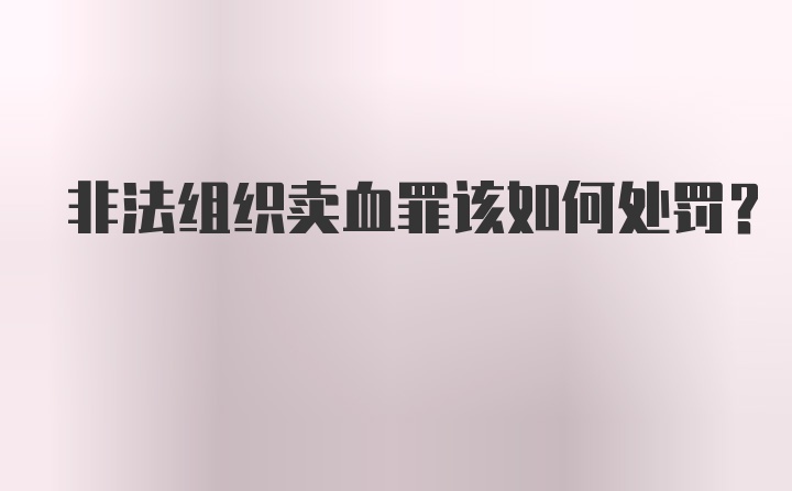 非法组织卖血罪该如何处罚?