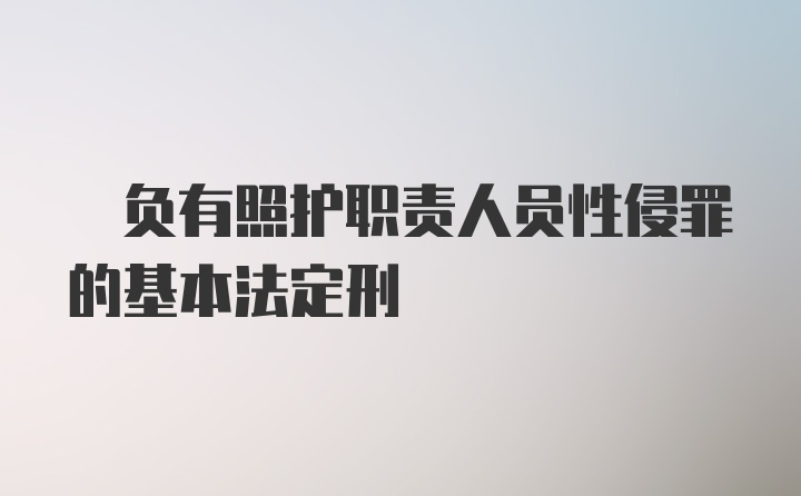 ? 负有照护职责人员性侵罪的基本法定刑