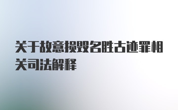 关于故意损毁名胜古迹罪相关司法解释