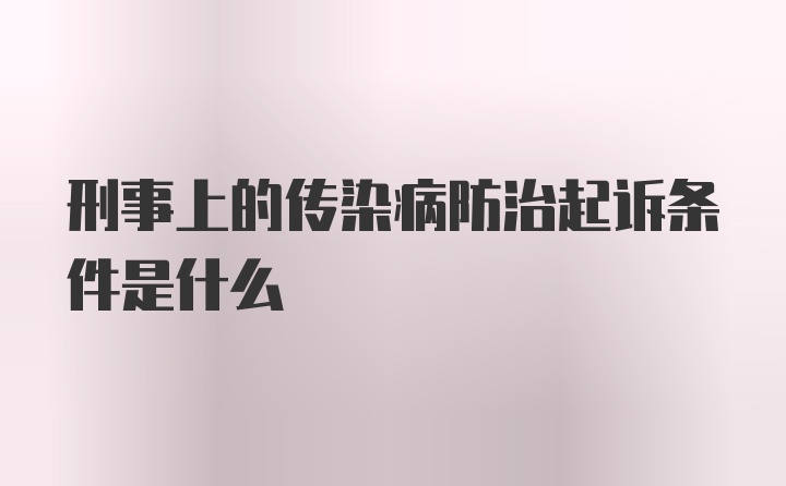 刑事上的传染病防治起诉条件是什么