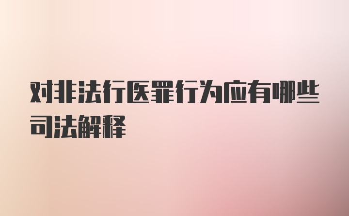 对非法行医罪行为应有哪些司法解释