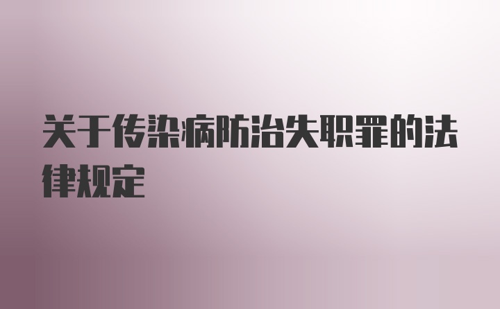 关于传染病防治失职罪的法律规定