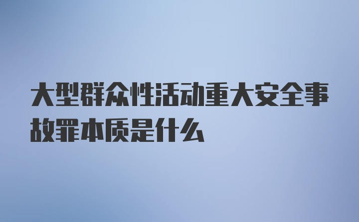 大型群众性活动重大安全事故罪本质是什么