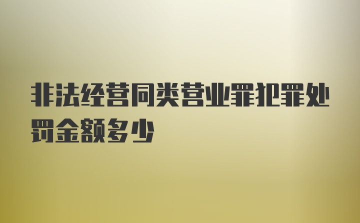 非法经营同类营业罪犯罪处罚金额多少