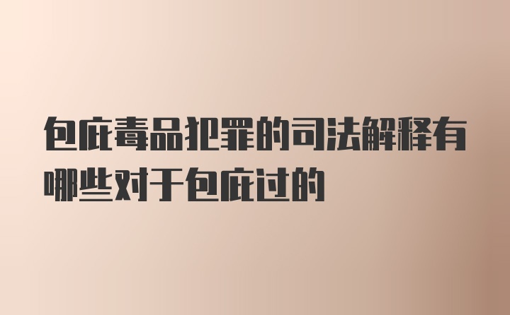 包庇毒品犯罪的司法解释有哪些对于包庇过的