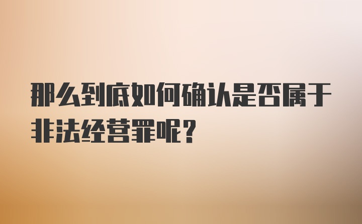 那么到底如何确认是否属于非法经营罪呢？