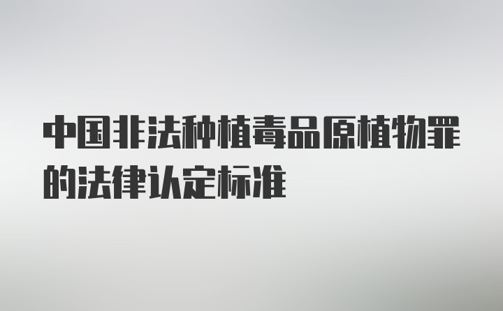 中国非法种植毒品原植物罪的法律认定标准