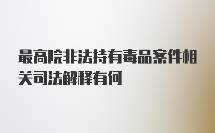 最高院非法持有毒品案件相关司法解释有何