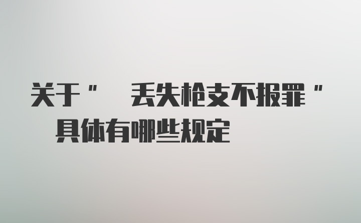 关于" 丢失枪支不报罪" 具体有哪些规定