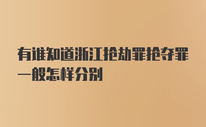 有谁知道浙江抢劫罪抢夺罪一般怎样分别