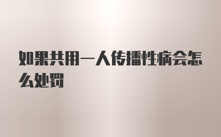 如果共用一人传播性病会怎么处罚