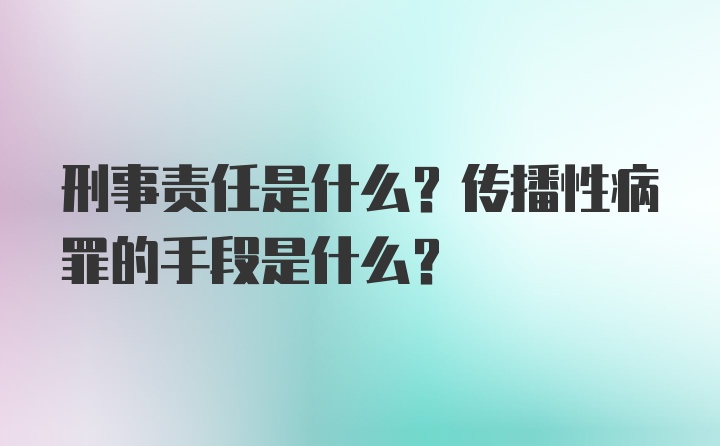 刑事责任是什么？传播性病罪的手段是什么？