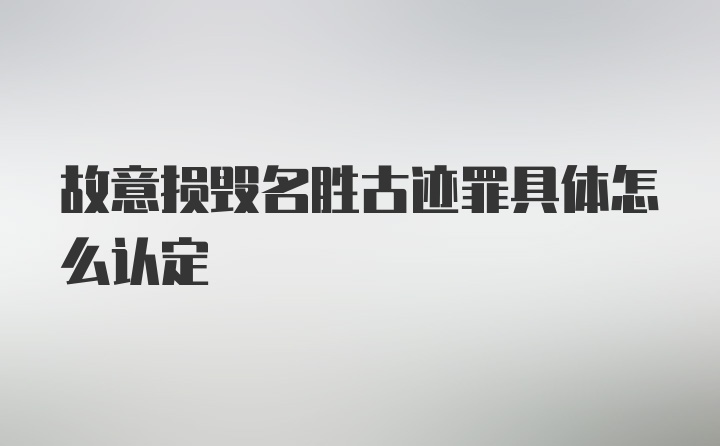 故意损毁名胜古迹罪具体怎么认定