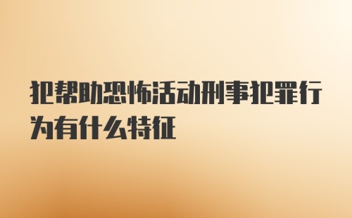 犯帮助恐怖活动刑事犯罪行为有什么特征