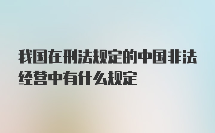 我国在刑法规定的中国非法经营中有什么规定