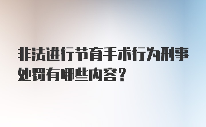 非法进行节育手术行为刑事处罚有哪些内容？