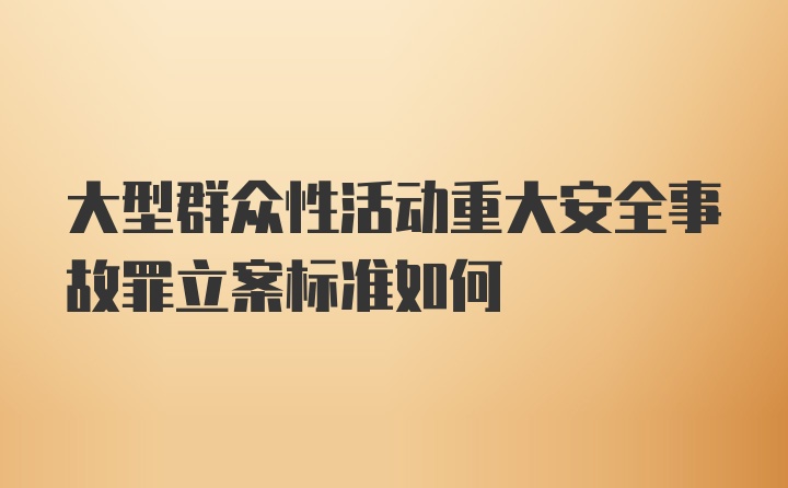 大型群众性活动重大安全事故罪立案标准如何