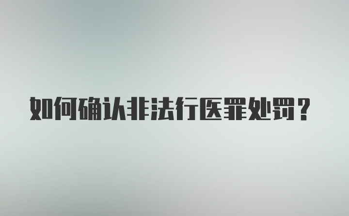 如何确认非法行医罪处罚？