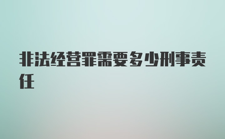 非法经营罪需要多少刑事责任