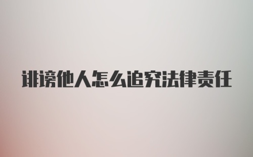 诽谤他人怎么追究法律责任