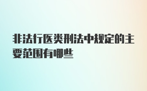 非法行医类刑法中规定的主要范围有哪些