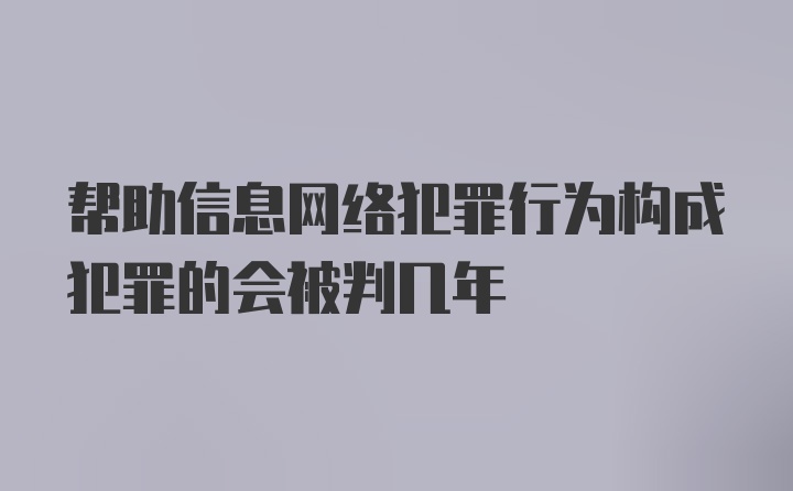 帮助信息网络犯罪行为构成犯罪的会被判几年