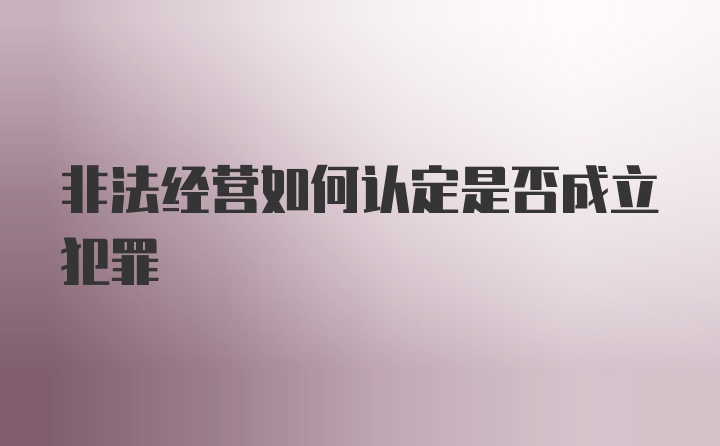 非法经营如何认定是否成立犯罪