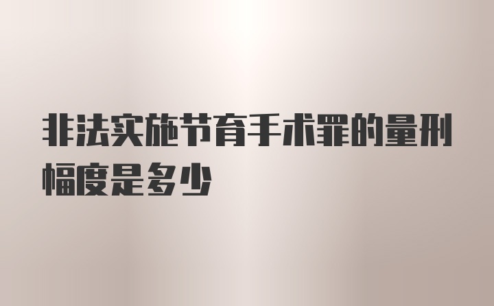 非法实施节育手术罪的量刑幅度是多少