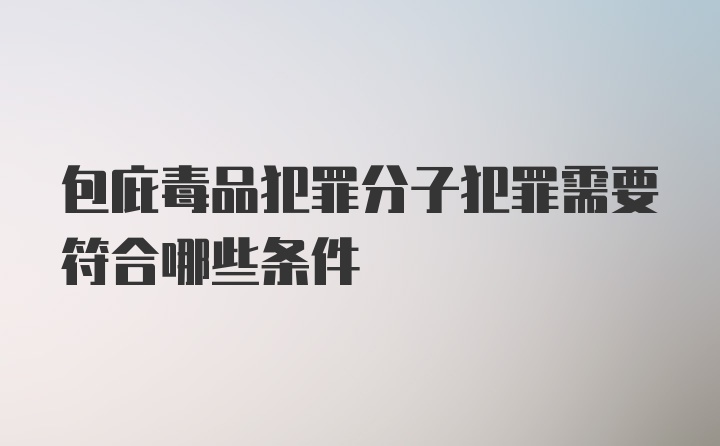 包庇毒品犯罪分子犯罪需要符合哪些条件