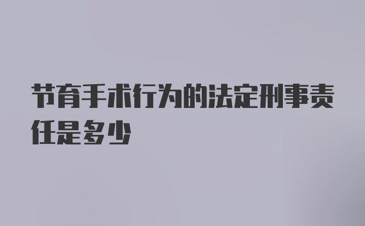 节育手术行为的法定刑事责任是多少