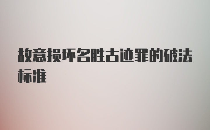 故意损坏名胜古迹罪的破法标准