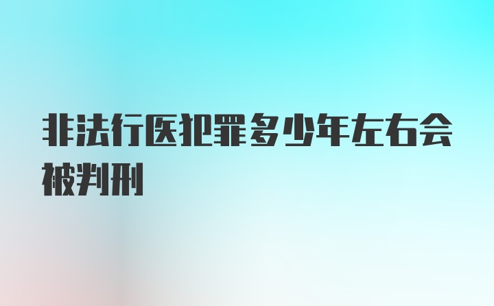 非法行医犯罪多少年左右会被判刑