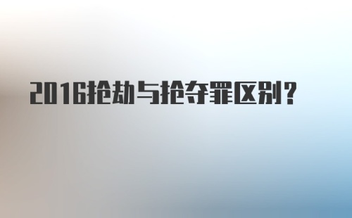 2016抢劫与抢夺罪区别？