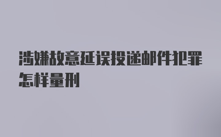 涉嫌故意延误投递邮件犯罪怎样量刑