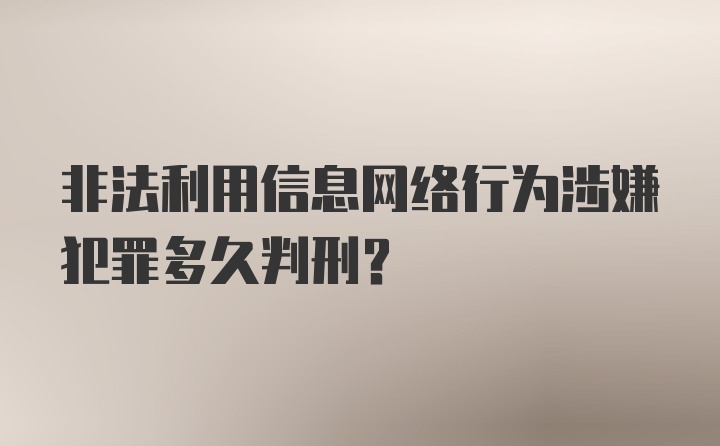 非法利用信息网络行为涉嫌犯罪多久判刑？