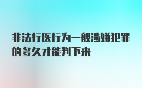 非法行医行为一般涉嫌犯罪的多久才能判下来