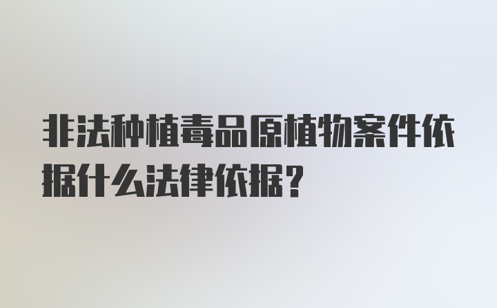 非法种植毒品原植物案件依据什么法律依据？