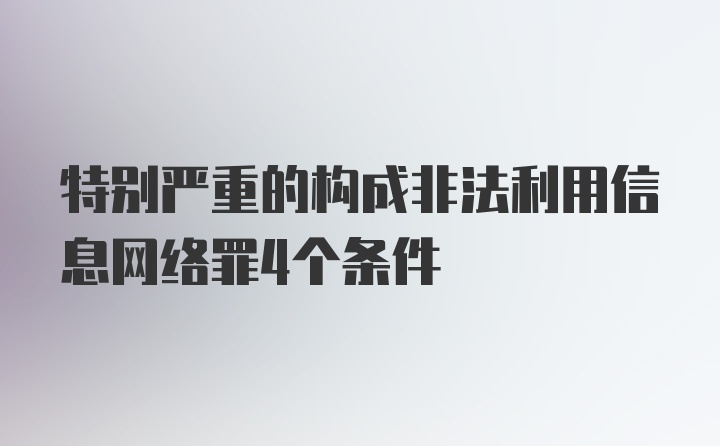 特别严重的构成非法利用信息网络罪4个条件