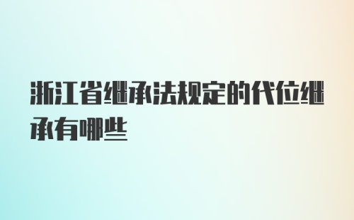 浙江省继承法规定的代位继承有哪些