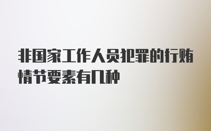 非国家工作人员犯罪的行贿情节要素有几种