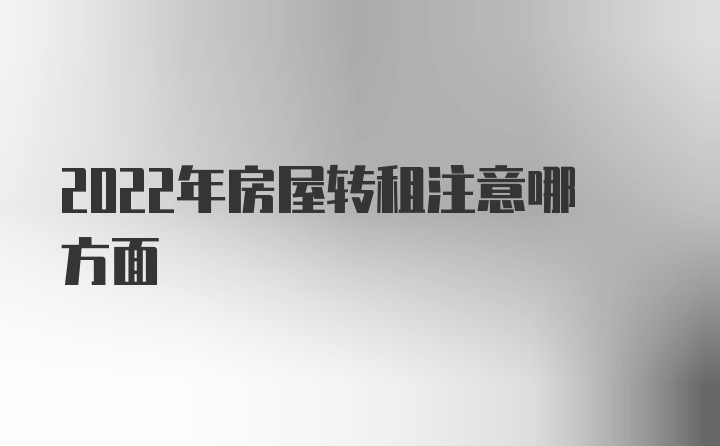 2022年房屋转租注意哪方面