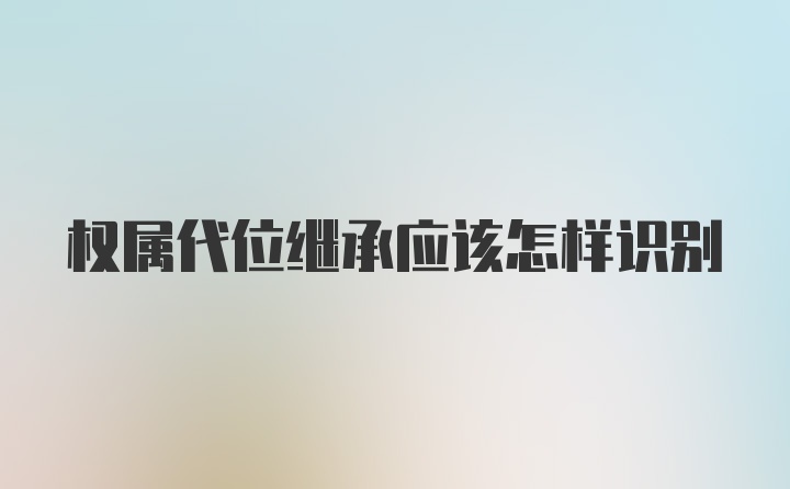 权属代位继承应该怎样识别